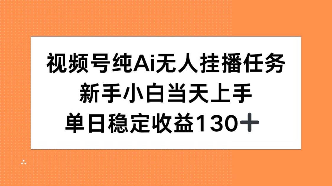 （15266期）视频号纯AI无人挂播任务，新手小白当天上手，单日稳定收益130+-优优云网创