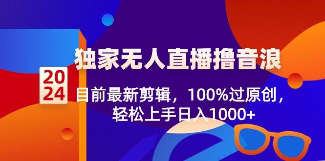 2024独家无人直播撸音浪，目前最新剪辑，100%过原创，轻松上手日入1000+-优优云网创