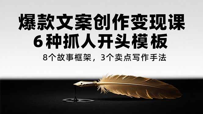 （15308期）爆款文案创作变现课，6种抓人开头模板，8个故事框架，3个卖点写作手法-优优云网创