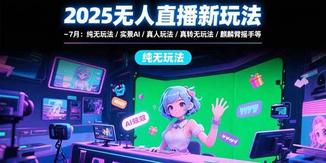 （15429期）2025无人直播新玩法-7月：纯无玩法/实景AI/真人玩法/绿幕玩法/真转无玩法-优优云网创