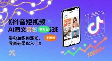 抖音短视频AI图文带货实操班，零粉丝教你涨粉，零基础带你入门-优优云网创