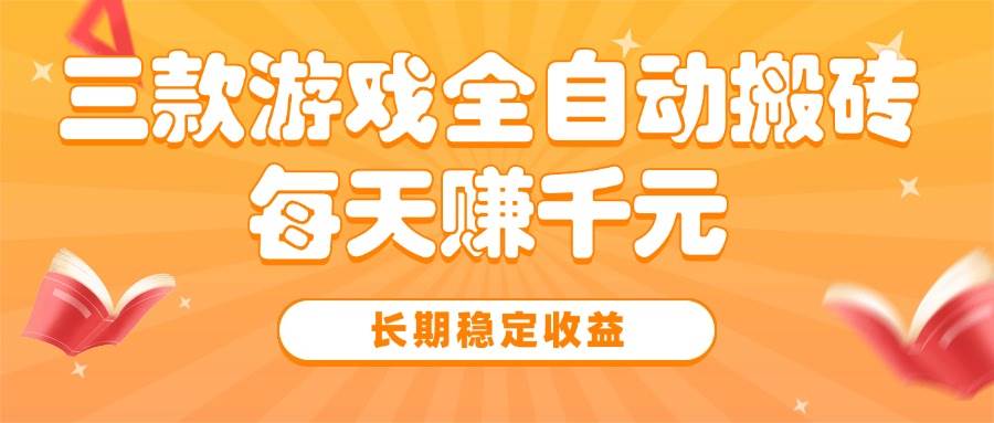 （15506期）三款热门游戏全自动搬砖，每天赚千元，长期稳定收益-优优云网创