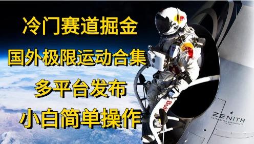 冷门赛道掘金，国外极限运动视频合集，多平台发布，小白简单操作-优优云网创