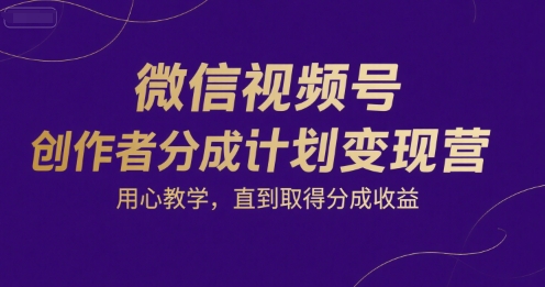微信视频号创作者分成计划变现营，用心教学，直到取得分成收益-优优云网创