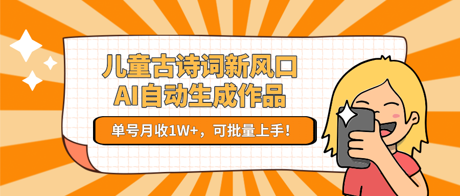 儿童古诗词新风口！AI自动生成作品，单号月收1W+，可批量上手！-优优云网创