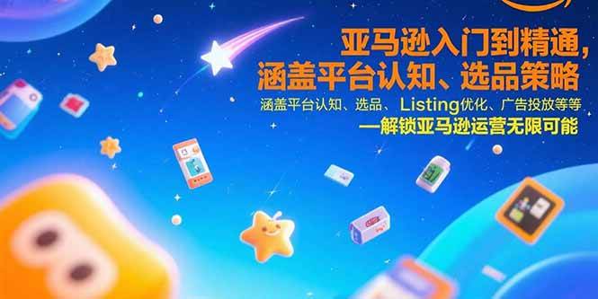 （15487期）亚马逊入门到精通，涵盖平台认知、选品策略、Listing优化、广告投放/等等-优优云网创
