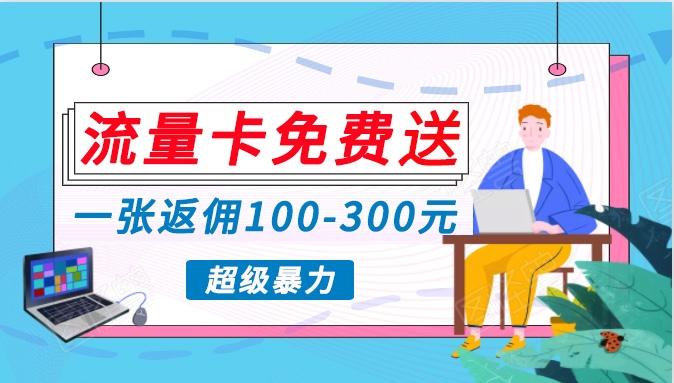 流量卡免费送，一张返佣100-300元，超暴力蓝海项目，轻松月入过万！-优优云网创