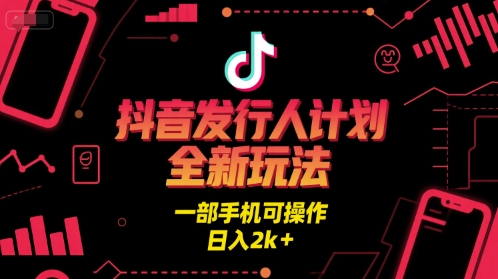 抖音发行人计划全新玩法，一部手机可操作，日入2k+【揭秘】-优优云网创