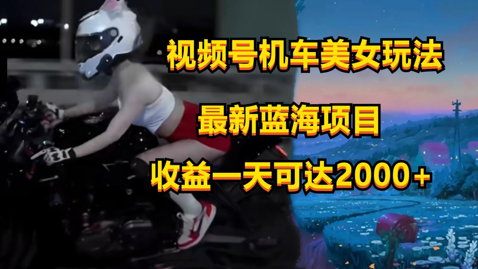 视频号机车美女短视频，视频创作掘金，一天可收入2000+-优优云网创