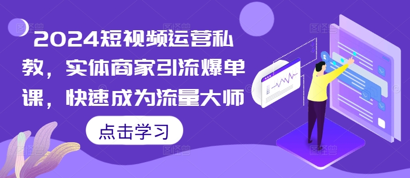 2024短视频运营私教，实体商家引流爆单课，快速成为流量大师-优优云网创