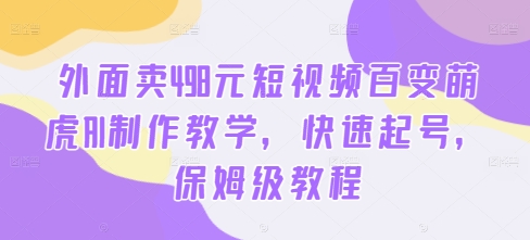 外面卖498元短视频百变萌虎AI制作教学，快速起号，保姆级教程-优优云网创