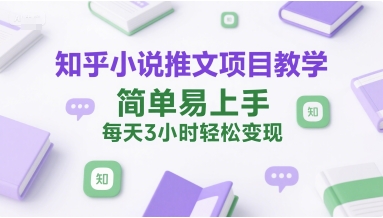 知乎小说推文项目教学，简单易上手，每天3小时轻松变现-优优云网创