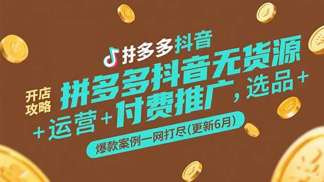 （15169期）拼多多抖音无货源开店攻略，选品+运营+付费推广+爆款案例一网打尽(更新6月-优优云网创