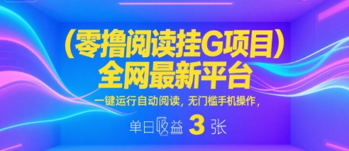 零撸阅读挂G项目，全网最新平台，一键运行自动阅读，无门槛手机操作，单日收益3张【揭秘】-优优云网创