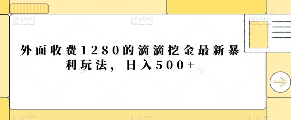 外面收费1280的滴滴挖金最新暴利玩法，日入500+-优优云网创