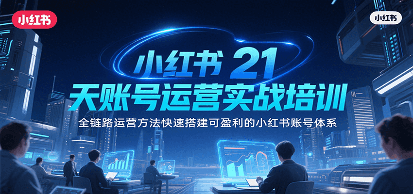 小红书21天账号运营实战培训，全链路运营方法快速搭建可盈利的小红书账号体系-优优云网创
