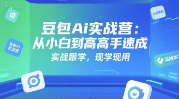 豆包Ai实战营：从小白到高手速成，实战跟学，现学现用-优优云网创