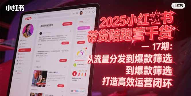（15193期）2025小红书带货陪跑营干货-17期：从流量分发到爆款筛选 打造高效运营闭环-优优云网创