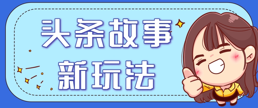 头条故事类新玩法，一天20+，保姆级完全实操教程（附指令）-优优云网创