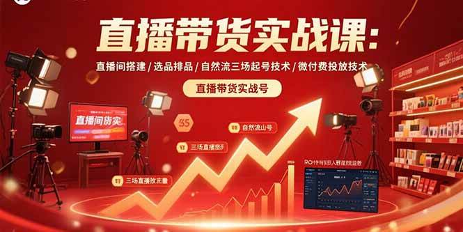 （15729期）直播带货实战课：直播间搭建/选品排品/自然流三场起号技术/微付费投放技术-优优云网创