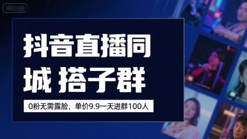 抖音直播同城搭子群，0粉无需露脸，单价19.9，一天进群100人-优优云网创
