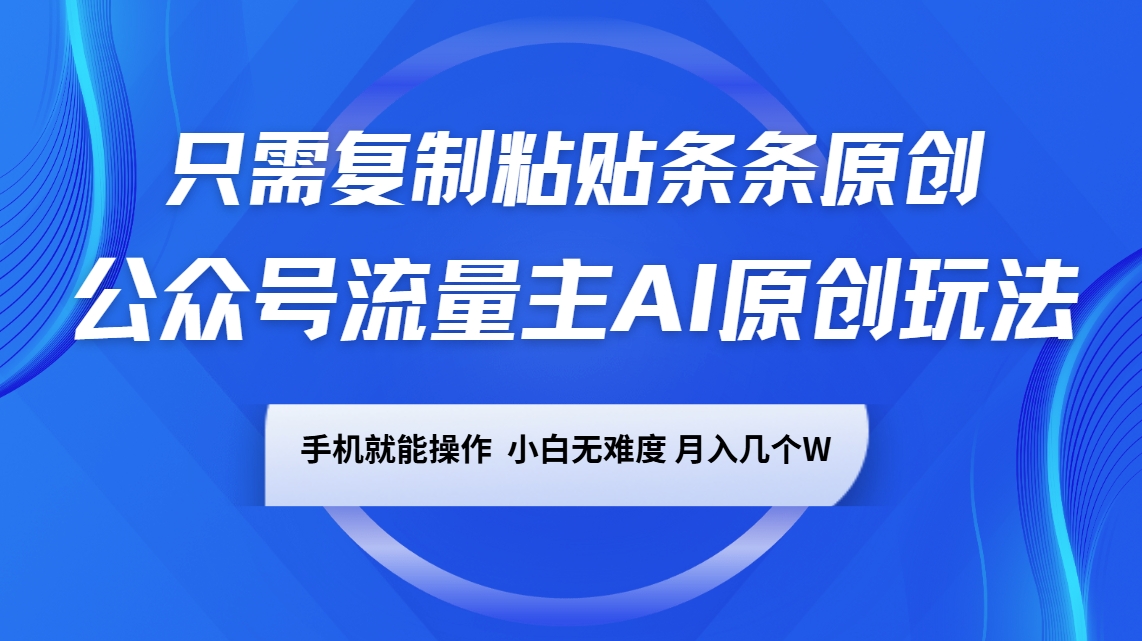 公众号流量主AI原创玩法，只需复制粘贴条条原创，手机可操作，小白无难度，月入几个W-优优云网创