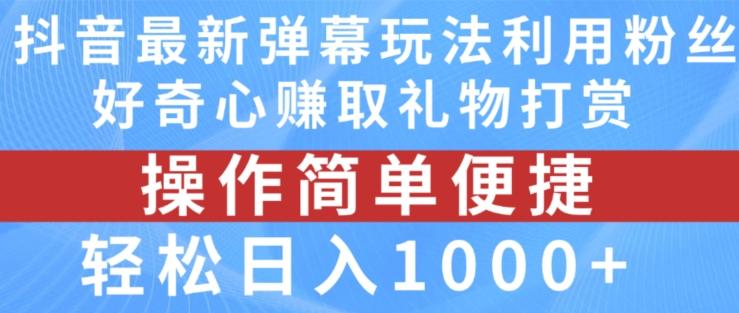 抖音弹幕最新玩法，利用粉丝好奇心赚取礼物打赏，轻松日入1000+-优优云网创