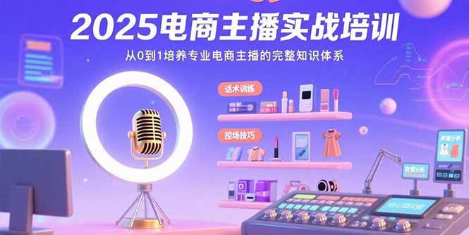 （15560期）2025电商主播实战培训：从0到1培养专业电商主播的完整知识体系-优优云网创