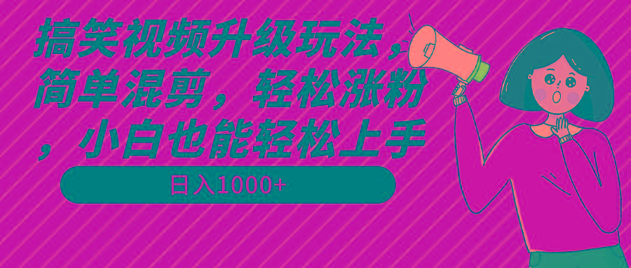 搞笑视频升级玩法，简单混剪，轻松涨粉，小白也能上手，日入1000+教程+素材-优优云网创