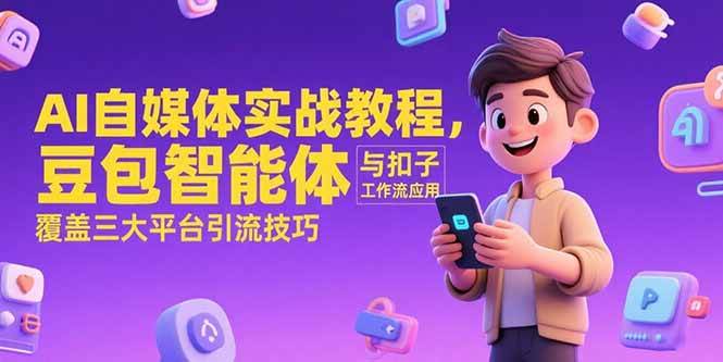 （15275期）AI自媒体实战教程，豆包智能体与扣子工作流应用，覆盖三大平台引流技巧-优优云网创
