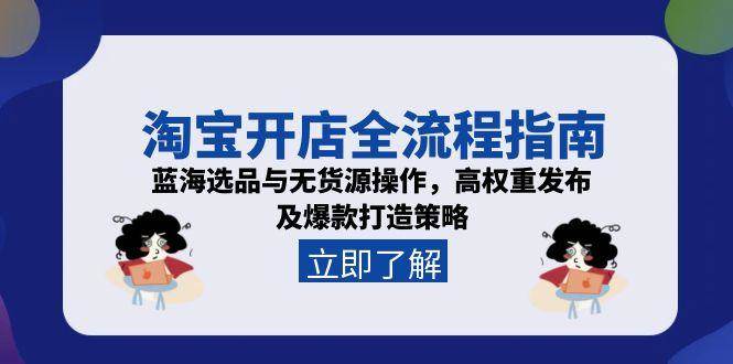 （15134期）淘宝开店全流程指南，蓝海选品与无货源操作，高权重发布及爆款打造策略-优优云网创