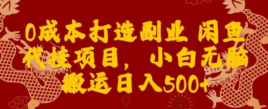 0成本打造副业闲鱼代挂项目，小白无脑搬运日入500+-优优云网创