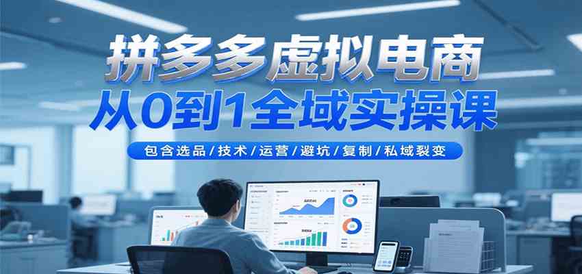 拼多多虚拟电商从0到1全域实操课，包含选品/技术/运营/避坑/复制/私域裂变-优优云网创