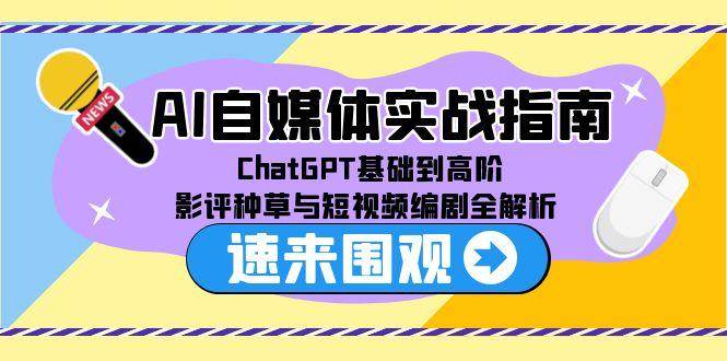 （15124期）AI自媒体实战指南，ChatGPT基础到高阶，影评种草与短视频编剧全解析-优优云网创