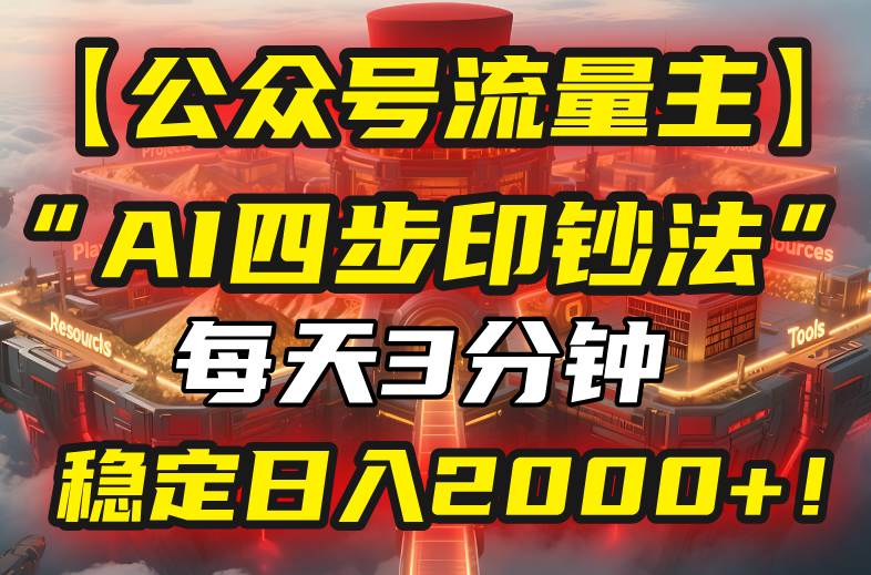 （15618期）【公众号流量主】我用“AI四步法”每天复制粘贴3分钟，稳定日入2000+！-优优云网创