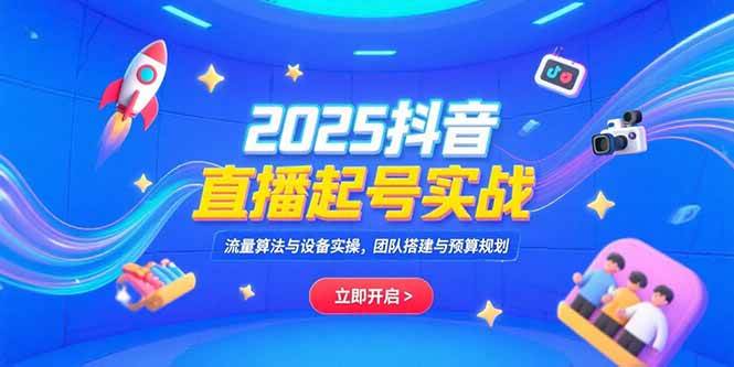 （15351期）2025抖音直播起号实战，流量算法与设备实操，团队搭建与预算规划-优优云网创