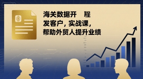 海关数据开发客户实战课，帮助外贸人提升业绩-优优云网创