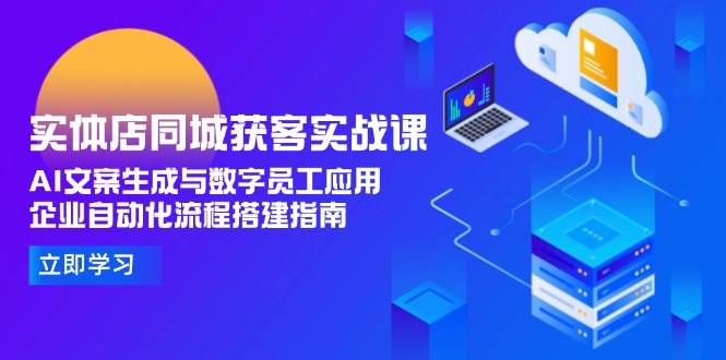 实体店同城获客实战课，AI文案生成与数字员工应用,企业自动化流程搭建指南-优优云网创