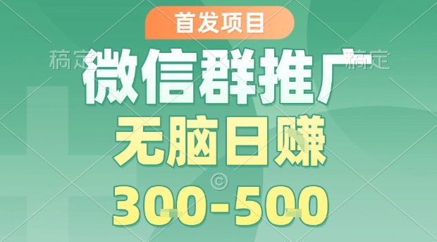 首发项目，微信群推广，一天15单，每单利润10米，无脑日入3-5张【揭秘】-优优云网创