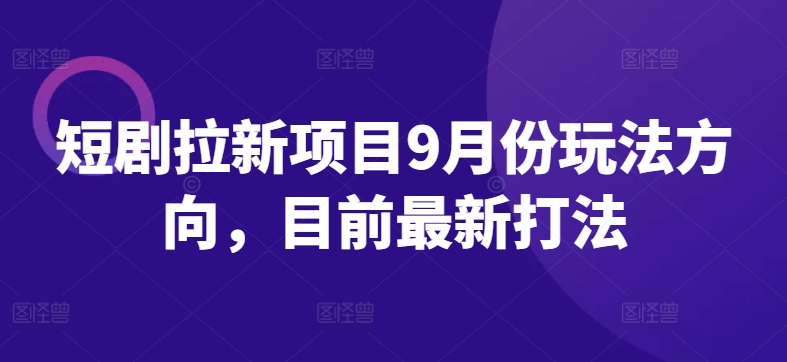 短剧拉新项目9月份玩法方向，目前最新打法-优优云网创