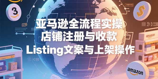 （15349期）亚马逊全流程实操，店铺注册与收款，Listing文案与上架操作-优优云网创