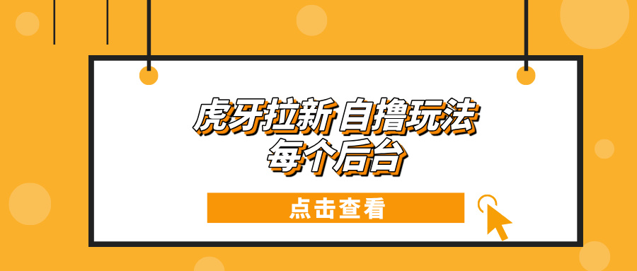 虎牙拉新项目玩法 每个后台每天100+-优优云网创