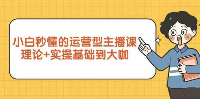 新手小白秒懂的运营型主播课，理论+实操基础到大咖(7节课)-优优云网创