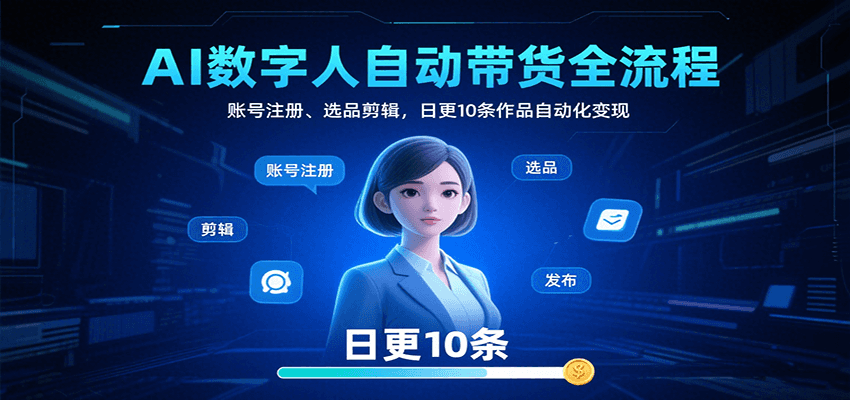 AI数字人自动带货全流程：账号注册、选品剪辑，日更10条作品自动化变现-优优云网创