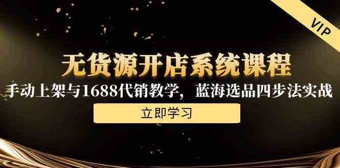 无货源开店系统课程，手动上架与1688代销教学，蓝海选品四步法实战-优优云网创