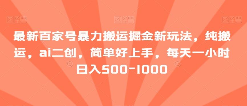 最新百家号暴力搬运掘金新玩法，纯搬运，ai二创，简单好上手，每天一小时日入500-1000【揭秘】-优优云网创