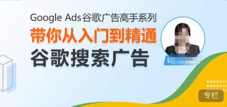 Google Ads谷歌广告高手 – 搜索广告，带你从入门到精通谷歌搜索广告-优优云网创