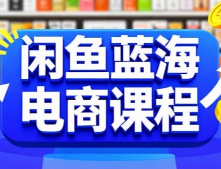 闲鱼蓝海电商课程，手把手助你快速上手，轻松实现闲鱼稳定盈利-优优云网创