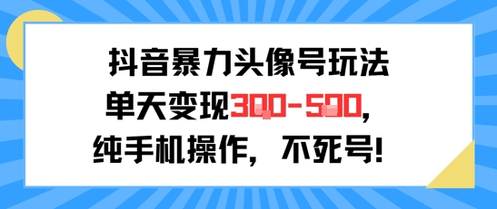 抖音暴力头像号玩法，单天变现3-5张纯手机操作，小白也能行-优优云网创