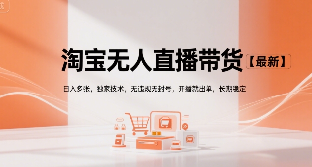 淘宝无人直播带货【最新】，日入多张，独家技术，无违规无封号，开播就出单，长期稳定【揭秘】-优优云网创